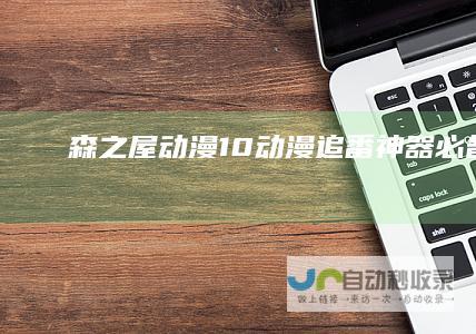 【森之屋动漫】1.0动漫追番神器必备app
